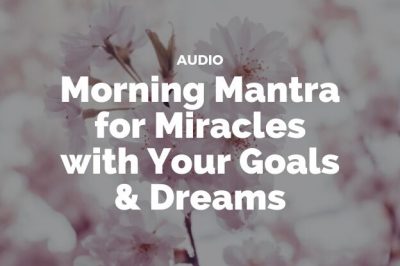 Morning Mantra for Miracles with Your Goals & Dreams